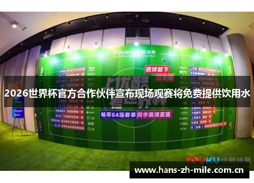 2026世界杯官方合作伙伴宣布现场观赛将免费提供饮用水 2026世界杯官方合作伙伴宣布现场观赛将免费提供饮用水