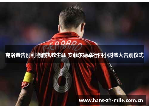 克洛普告别利物浦执教生涯 安菲尔德举行四小时盛大告别仪式 克洛普告别利物浦执教生涯 安菲尔德举行四小时盛大告别仪式