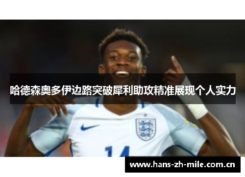 哈德森奥多伊边路突破犀利助攻精准展现个人实力 哈德森奥多伊边路突破犀利助攻精准展现个人实力