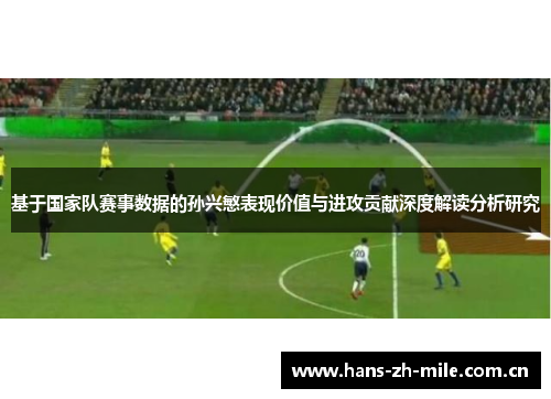 基于国家队赛事数据的孙兴慜表现价值与进攻贡献深度解读分析研究 基于国家队赛事数据的孙兴慜表现价值与进攻贡献深度解读分析研究