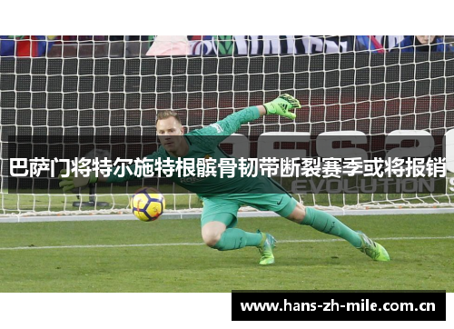 巴萨门将特尔施特根髌骨韧带断裂赛季或将报销 巴萨门将特尔施特根髌骨韧带断裂赛季或将报销