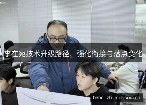 李在宛技术升级路径，强化衔接与落点变化