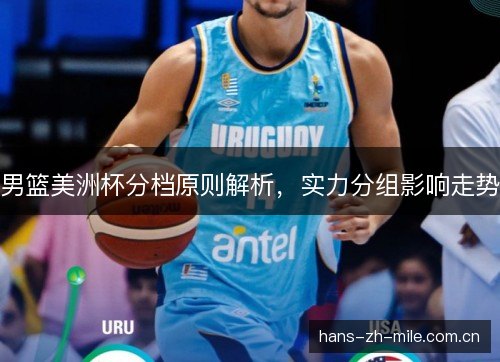 男篮美洲杯分档原则解析，实力分组影响走势